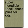 Super Incredible Knock-Knock Jokes for Kids by Bob Phillips