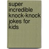 Super Incredible Knock-Knock Jokes for Kids door Bob Phillips