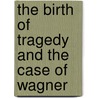The Birth Of Tragedy And The Case Of Wagner door Friederich Nietzsche