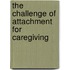 The Challenge Of  Attachment For Caregiving