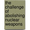 The Challenge Of Abolishing Nuclear Weapons door Onbekend