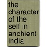 The Character of the Self in Anchient India by Brian Black