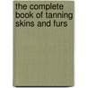 The Complete Book Of Tanning Skins And Furs door James E. Churchill
