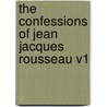 The Confessions Of Jean Jacques Rousseau V1 door Jean-Jacques Rousseau