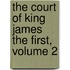 The Court Of King James The First, Volume 2