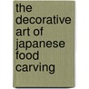 The Decorative Art Of Japanese Food Carving door Kenji Miura (Photographer)