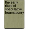 The Early Ritual Of Speculative Freemasonry door William R. Singleton