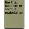 The Final Science; Or Spiritual Materialism door John Henry Wilbrandt Stuckenberg