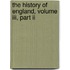 The History Of England, Volume Iii, Part Ii