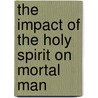 The Impact of the Holy Spirit on Mortal Man door Joe R. Williams