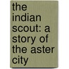 The Indian Scout: A Story Of The Aster City door Onbekend