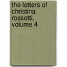 The Letters of Christina Rossetti, Volume 4 by Christina Rossetti