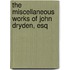 The Miscellaneous Works Of John Dryden, Esq