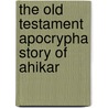 The Old Testament Apocrypha Story Of Ahikar by Unknown