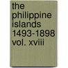The Philippine Islands 1493-1898 Vol. Xviii by James Alexander Robertson
