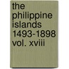 The Philippine Islands 1493-1898 Vol. Xviii door James Alexander Robertson
