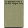 The Poetical Works Of Norman Van Pelt Levis by Norman Van Pelt Levis