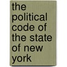 The Political Code Of The State Of New York by New York