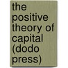 The Positive Theory Of Capital (Dodo Press) door Eugen V. Bohm-Bawerk