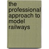 The Professional Approach to Model Railways by John Wylie