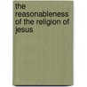 The Reasonableness Of The Religion Of Jesus door William Stephen Rainsford