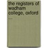 The Registers Of Wadham College, Oxford ...