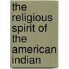 The Religious Spirit Of The American Indian by Hartley Burr Alexander