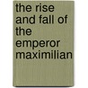 The Rise And Fall Of The Emperor Maximilian door Emile Keratry