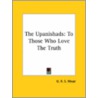 The Upanishads: To Those Who Love The Truth by George Robert Stowe Mead
