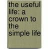 The Useful Life: A Crown To The Simple Life door John Bigelow
