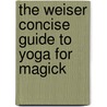 The Weiser Concise Guide to Yoga for Magick by Nancy Wasserman