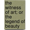 The Witness Of Art; Or The Legend Of Beauty by Wyke Bayliss