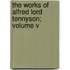 The Works Of Alfred Lord Tennyson; Volume V