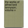 The Works Of Alfred Lord Tennyson; Volume V by Hallam Tennyson