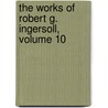 The Works Of Robert G. Ingersoll, Volume 10 door Herman Eugene Kittredge