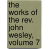 The Works Of The Rev. John Wesley, Volume 7 door John Wesley