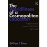 The Worldliness of a Cosmopolitan Education by William F. Pinar