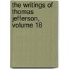 The Writings Of Thomas Jefferson, Volume 18 by Thomas Jefferson