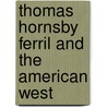 Thomas Hornsby Ferril and the American West by Thomas Hornsby Ferril