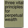 Three Vital Principles For Perpetual Wealth by Nghiep Nguyen