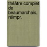 Théâtre Complet De Beaumarchais, Réimpr. by Pierre Augustin Caron De Beaumarchais