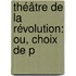 Théâtre De La Révolution: Ou, Choix De P
