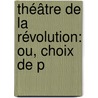 Théâtre De La Révolution: Ou, Choix De P by Sylvain Maréchal