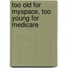 Too Old for Myspace, Too Young for Medicare by Joey Green