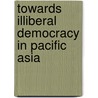 Towards Illiberal Democracy In Pacific Asia by Kanishoka Jayasuriya