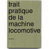 Trait Pratique de La Machine Locomotive ... door Anonymous Anonymous