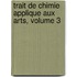 Trait de Chimie Applique Aux Arts, Volume 3