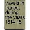 Travels In France, During The Years 1814-15 door Sir Archibald Alison