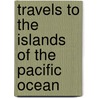 Travels To The Islands Of The Pacific Ocean door J.A. Moerenhout