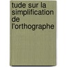 Tude Sur La Simplification de L'Orthographe door Alfred Dutens